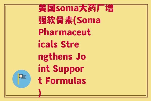 美国soma大药厂增强软骨素(Soma Pharmaceuticals Strengthens Joint Support Formulas)