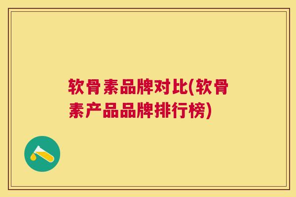 软骨素品牌对比(软骨素产品品牌排行榜)