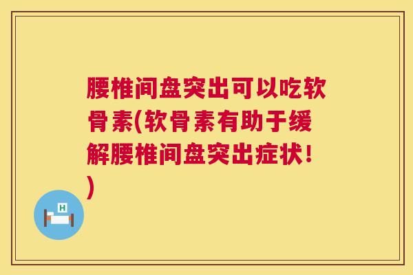 腰椎间盘突出可以吃软骨素(软骨素有助于缓解腰椎间盘突出症状！)