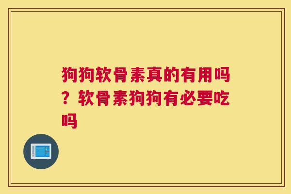 狗狗软骨素真的有用吗？软骨素狗狗有必要吃吗