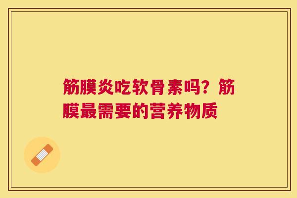 筋膜炎吃软骨素吗？筋膜最需要的营养物质