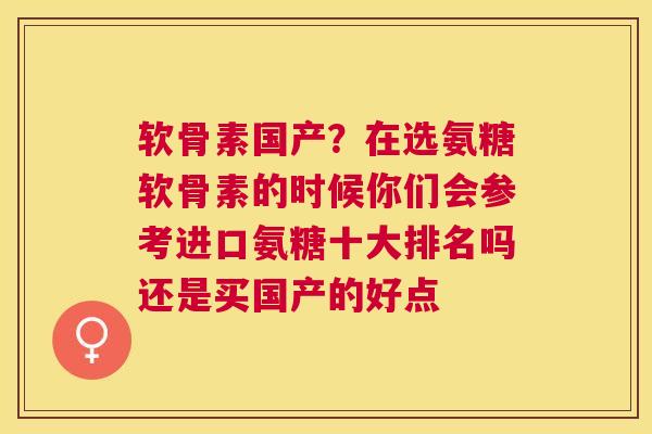 软骨素国产？在选氨糖软骨素的时候你们会参考进口氨糖十大排名吗还是买国产的好点