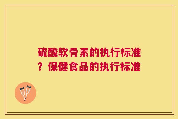 硫酸软骨素的执行标准？保健食品的执行标准