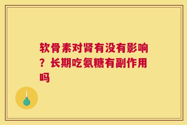 软骨素对肾有没有影响？长期吃氨糖有副作用吗