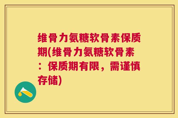 维骨力氨糖软骨素保质期(维骨力氨糖软骨素：保质期有限，需谨慎存储)