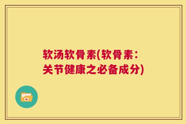 软汤软骨素(软骨素：关节健康之必备成分)