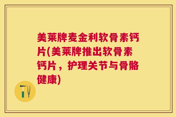 美莱牌麦金利软骨素钙片(美莱牌推出软骨素钙片，护理关节与骨骼健康)