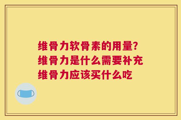 维骨力软骨素的用量？维骨力是什么需要补充维骨力应该买什么吃