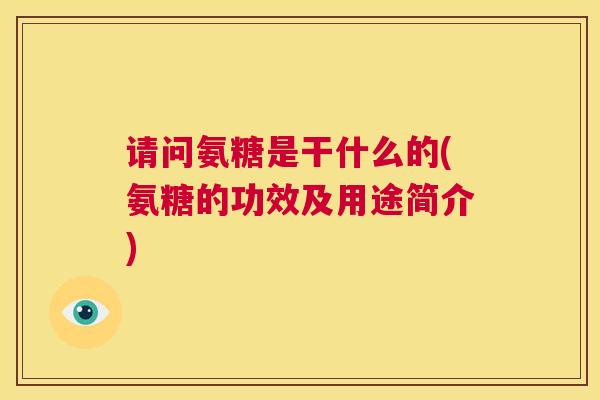 请问氨糖是干什么的(氨糖的功效及用途简介)