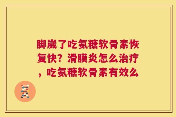 脚崴了吃氨糖软骨素恢复快？滑膜炎怎么治疗，吃氨糖软骨素有效么