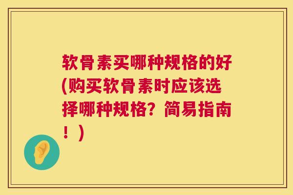 软骨素买哪种规格的好(购买软骨素时应该选择哪种规格？简易指南！)