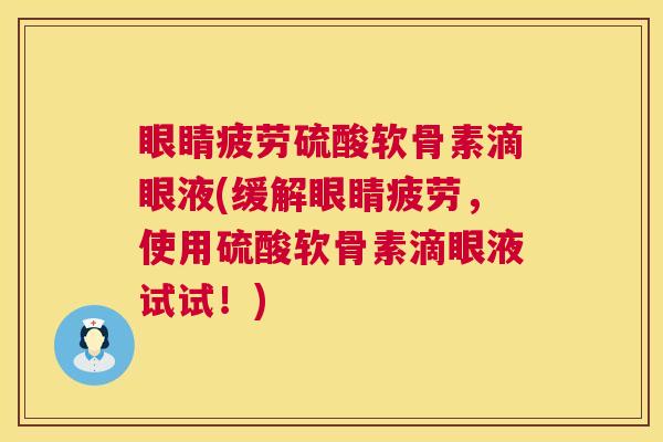 眼睛疲劳硫酸软骨素滴眼液(缓解眼睛疲劳，使用硫酸软骨素滴眼液试试！)