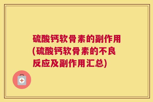 硫酸钙软骨素的副作用(硫酸钙软骨素的不良反应及副作用汇总)