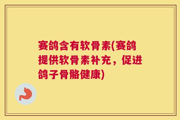 赛鸽含有软骨素(赛鸽提供软骨素补充，促进鸽子骨骼健康)