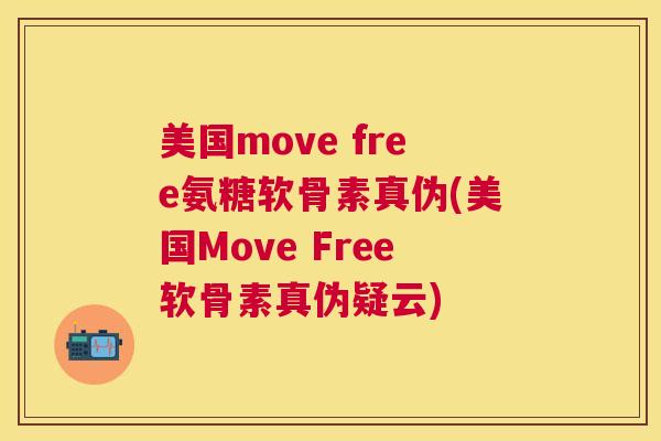美国move free氨糖软骨素真伪(美国Move Free软骨素真伪疑云)
