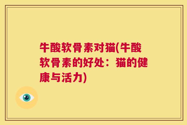 牛酸软骨素对猫(牛酸软骨素的好处：猫的健康与活力)