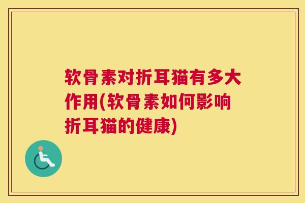软骨素对折耳猫有多大作用(软骨素如何影响折耳猫的健康)