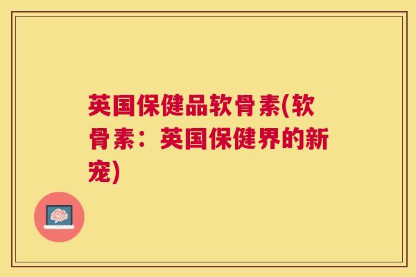 英国保健品软骨素(软骨素：英国保健界的新宠)