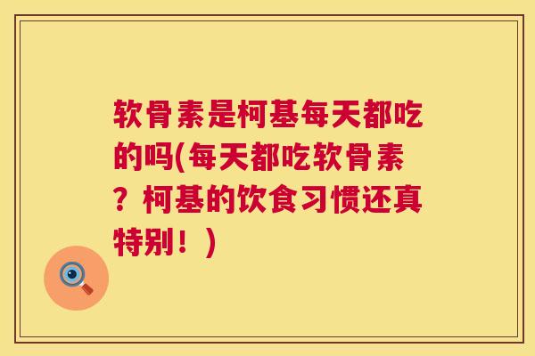 软骨素是柯基每天都吃的吗(每天都吃软骨素？柯基的饮食习惯还真特别！)