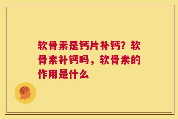 软骨素是钙片补钙？软骨素补钙吗，软骨素的作用是什么