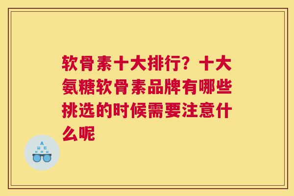 软骨素十大排行？十大氨糖软骨素品牌有哪些挑选的时候需要注意什么呢