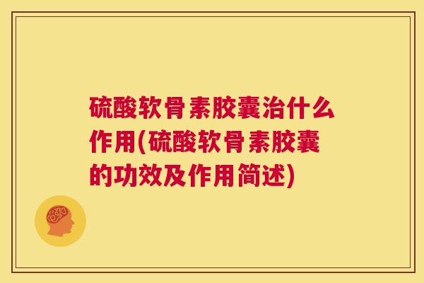 硫酸软骨素胶囊什么作用(硫酸软骨素胶囊的功效及作用简述) 硫酸软骨素胶囊什么作用(硫酸软骨素胶囊的功效及作用简述)