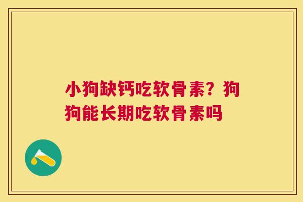小狗缺钙吃软骨素？狗狗能长期吃软骨素吗