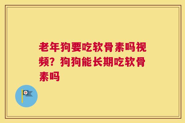 老年狗要吃软骨素吗视频？狗狗能长期吃软骨素吗
