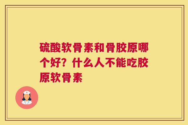 硫酸软骨素和骨胶原哪个好?什么人不能吃胶原软骨素 硫酸软骨素和骨胶原哪个好?什么人不能吃胶原软骨素