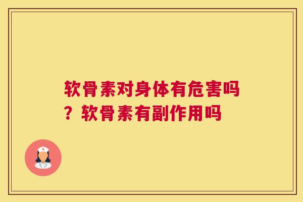 软骨素对身体有危害吗？软骨素有副作用吗