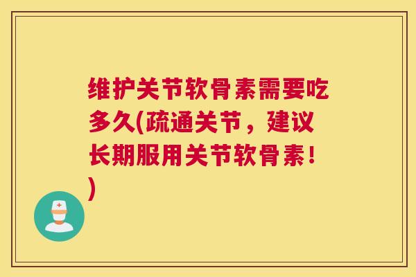 维护关节软骨素需要吃多久(疏通关节，建议长期服用关节软骨素！)