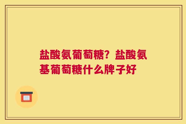 盐酸氨葡萄糖？盐酸氨基葡萄糖什么牌子好