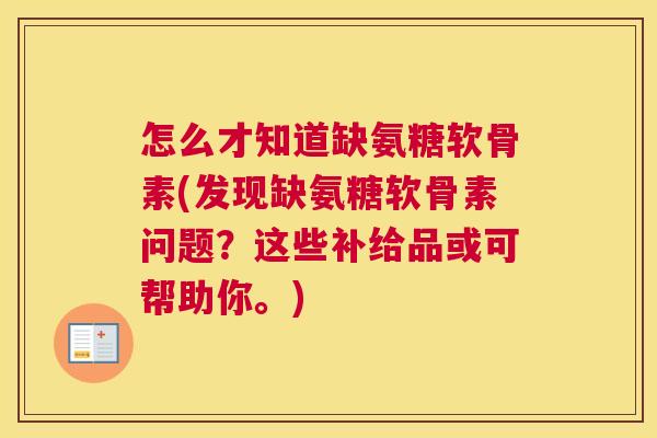 怎么才知道缺氨糖软骨素(发现缺氨糖软骨素问题？这些补给品或可帮助你。)