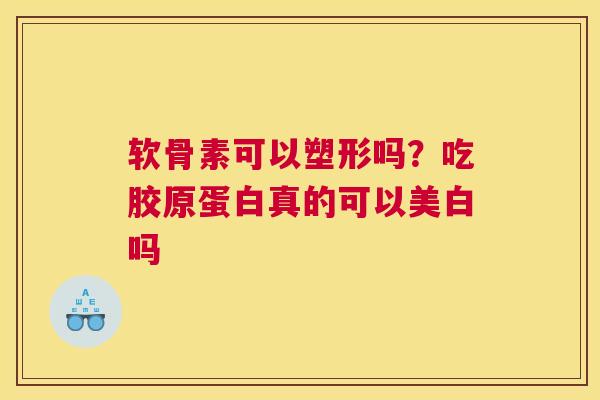 软骨素可以塑形吗？吃胶原蛋白真的可以美白吗