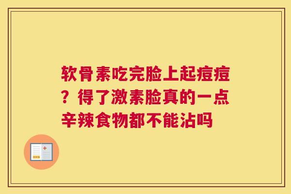软骨素吃完脸上起痘痘？得了激素脸真的一点辛辣食物都不能沾吗
