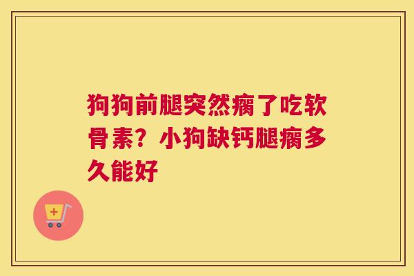 狗狗前腿突然瘸了吃软骨素？小狗缺钙腿瘸多久能好