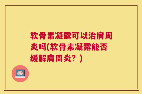 软骨素凝露可以治肩周炎吗(软骨素凝露能否缓解肩周炎？)