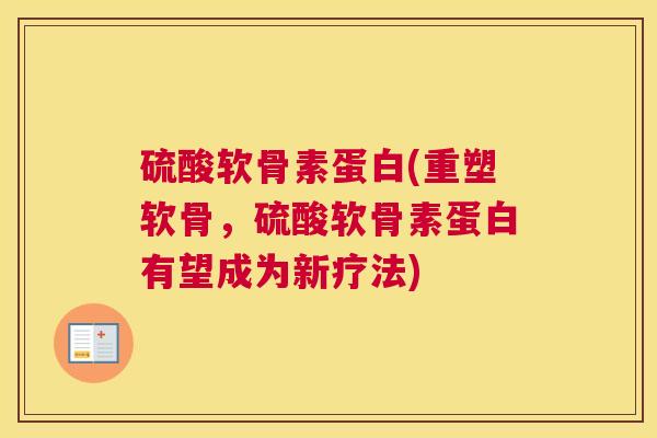 硫酸软骨素蛋白(重塑软骨，硫酸软骨素蛋白有望成为新疗法)