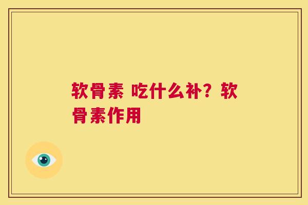 软骨素 吃什么补？软骨素作用