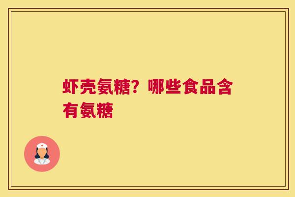 虾壳氨糖？哪些食品含有氨糖