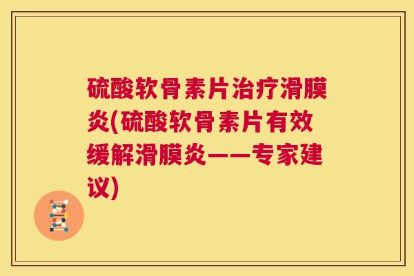 硫酸软骨素片(硫酸软骨素片有效缓解——专家建议) 硫酸软骨素片(硫酸软骨素片有效缓解——专家建议)