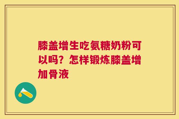 膝盖增生吃氨糖奶粉可以吗？怎样锻炼膝盖增加骨液
