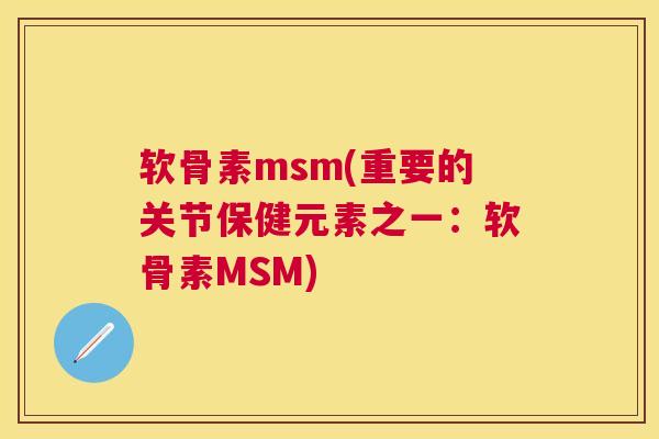 软骨素msm(重要的关节保健元素之一：软骨素MSM)