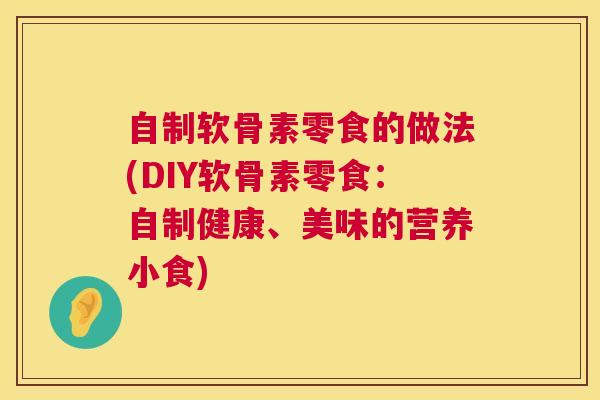 自制软骨素零食的做法(DIY软骨素零食：自制健康、美味的营养小食)