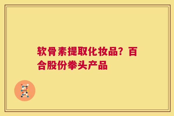 软骨素提取化妆品？百合股份拳头产品