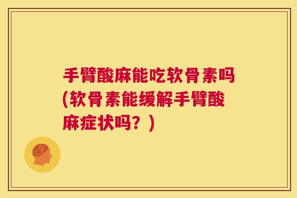 手臂酸麻能吃软骨素吗(软骨素能缓解手臂酸麻症状吗？)