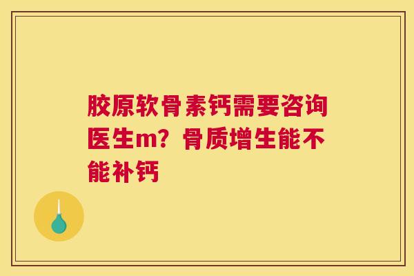 胶原软骨素钙需要咨询医生m？能不能补钙