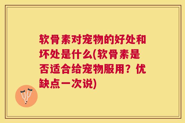 软骨素对宠物的好处和坏处是什么(软骨素是否适合给宠物服用？优缺点一次说)