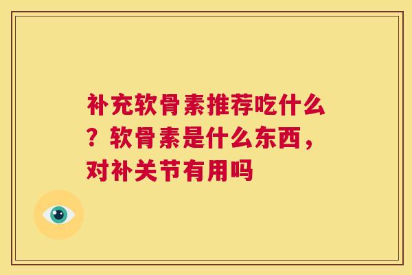 补充软骨素推荐吃什么？软骨素是什么东西，对补关节有用吗
