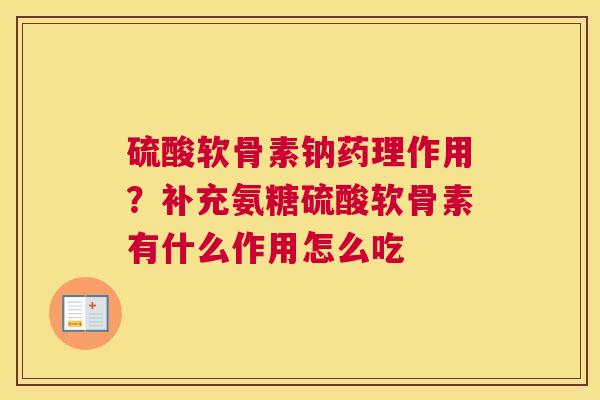 硫酸软骨素钠药理作用？补充氨糖硫酸软骨素有什么作用怎么吃